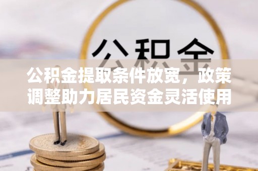 海端公积金提取条件放宽，政策调整助力居民资金灵活使用