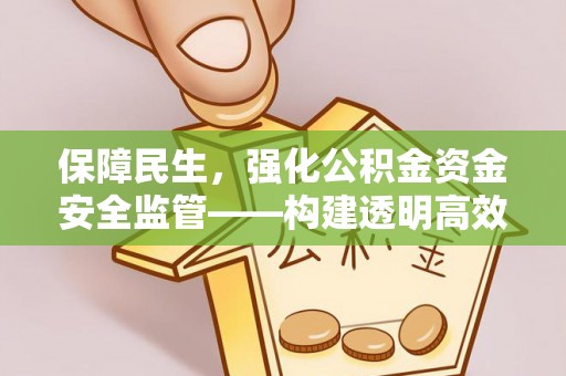 海端保障民生，强化公积金资金安全监管——构建透明高效的管理体系