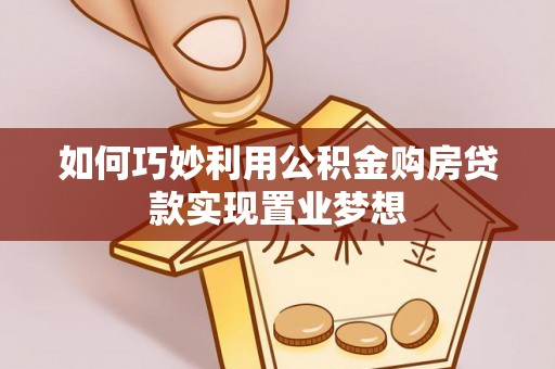海端如何巧妙利用公积金购房贷款实现置业梦想