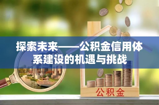 海端探索未来——公积金信用体系建设的机遇与挑战