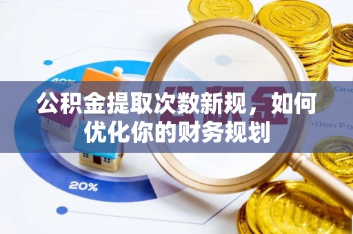 海端公积金提取次数新规，如何优化你的财务规划