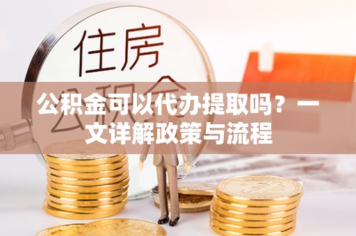 海端公积金可以代办提取吗？一文详解政策与流程