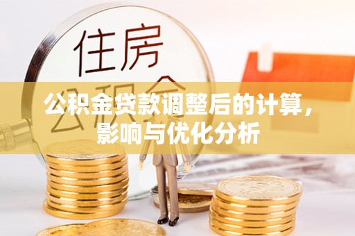 海端公积金贷款调整后的计算，影响与优化分析