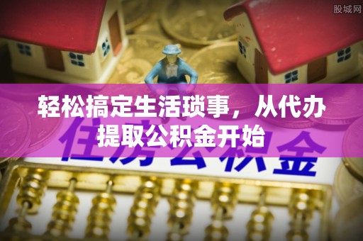 海端轻松搞定生活琐事，从代办提取公积金开始