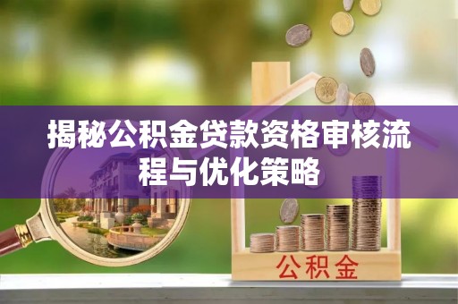 海端揭秘公积金贷款资格审核流程与优化策略