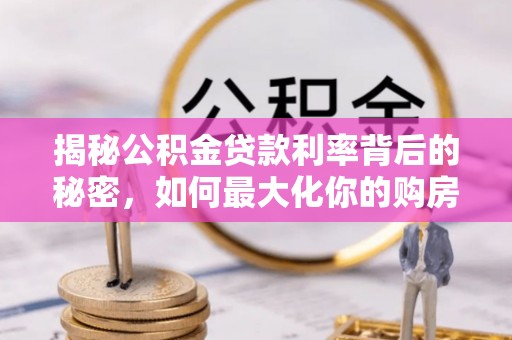 海端揭秘公积金贷款利率背后的秘密，如何最大化你的购房优势