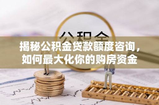 海端揭秘公积金贷款额度咨询，如何最大化你的购房资金