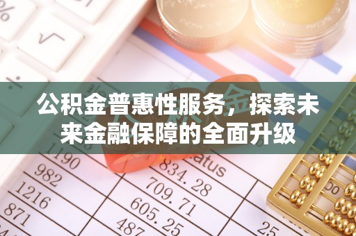 海端公积金普惠性服务，探索未来金融保障的全面升级