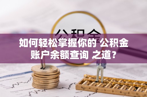 海端如何轻松掌握你的 公积金账户余额查询 之道？
