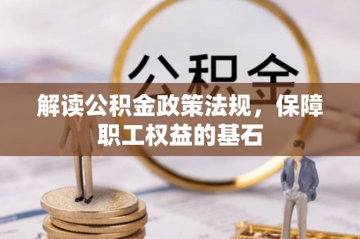 海端解读公积金政策法规，保障职工权益的基石