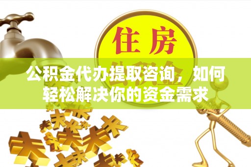 海端公积金代办提取咨询，如何轻松解决你的资金需求