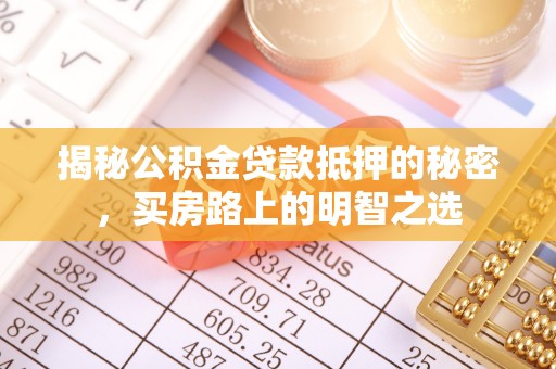 海端揭秘公积金贷款抵押的秘密，买房路上的明智之选