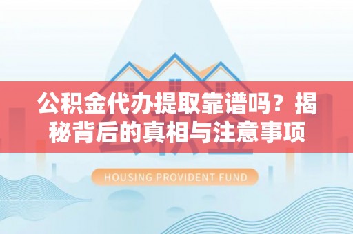 海端公积金代办提取靠谱吗？揭秘背后的真相与注意事项