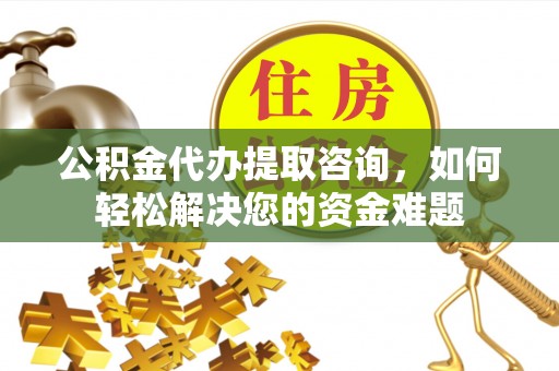 海端公积金代办提取咨询，如何轻松解决您的资金难题