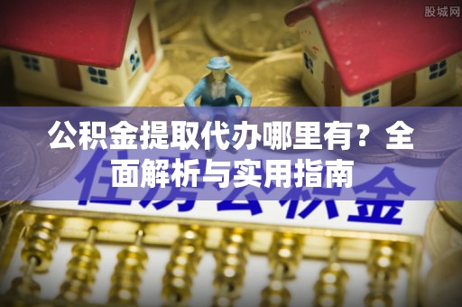 海端公积金提取代办哪里有？全面解析与实用指南