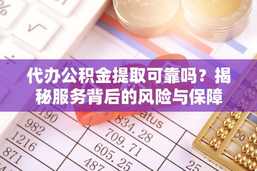 海端代办公积金提取可靠吗？揭秘服务背后的风险与保障