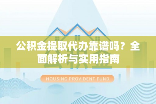 海端公积金提取代办靠谱吗？全面解析与实用指南