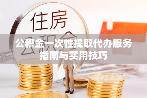 海端公积金一次性提取代办服务指南与实用技巧