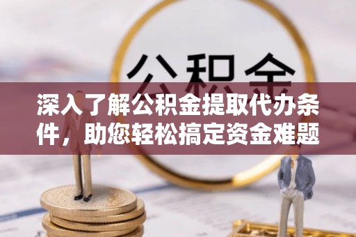 海端深入了解公积金提取代办条件，助您轻松搞定资金难题