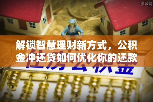海端解锁智慧理财新方式，公积金冲还贷如何优化你的还款计划