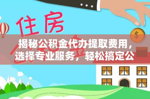 海端揭秘公积金代办提取费用，选择专业服务，轻松搞定公积金提取