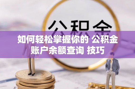 海端如何轻松掌握你的 公积金账户余额查询 技巧