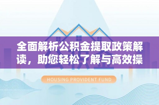 海端全面解析公积金提取政策解读，助您轻松了解与高效操作