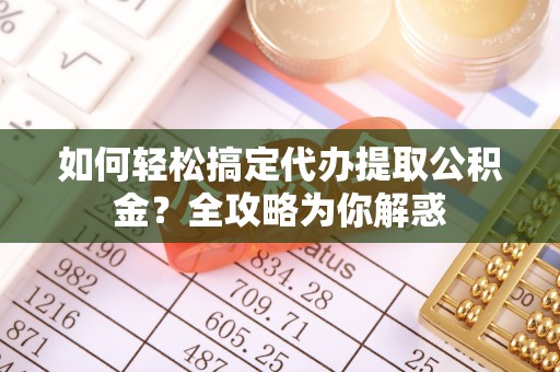 海端如何轻松搞定代办提取公积金？全攻略为你解惑