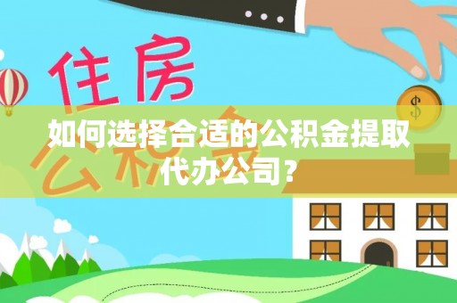 海端如何选择合适的公积金提取代办公司？