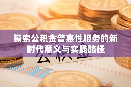 海端探索公积金普惠性服务的新时代意义与实践路径