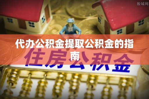 海端代办公积金提取公积金的指南