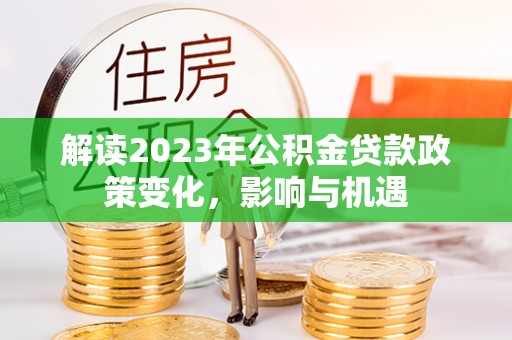 海端解读2023年公积金贷款政策变化，影响与机遇