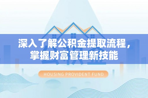 海端深入了解公积金提取流程，掌握财富管理新技能