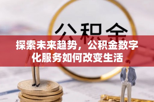 海端探索未来趋势，公积金数字化服务如何改变生活
