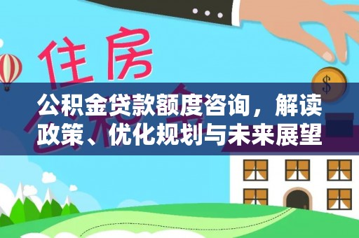 海端公积金贷款额度咨询，解读政策、优化规划与未来展望