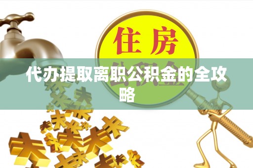 海端代办提取离职公积金的全攻略