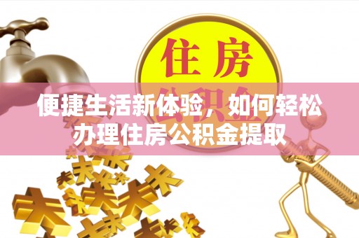 海端便捷生活新体验，如何轻松办理住房公积金提取