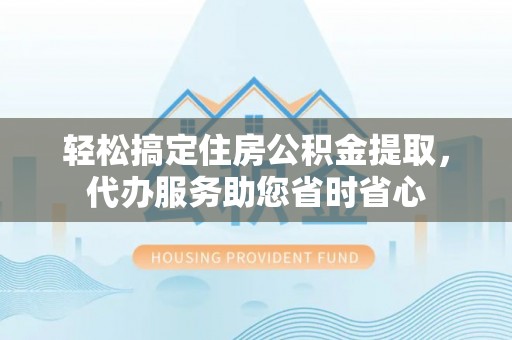 海端轻松搞定住房公积金提取，代办服务助您省时省心