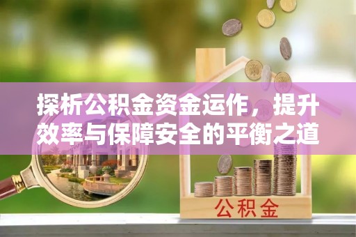 海端探析公积金资金运作，提升效率与保障安全的平衡之道