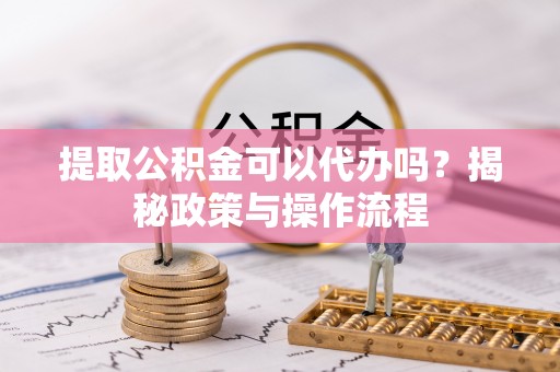 海端提取公积金可以代办吗？揭秘政策与操作流程