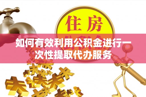 海端如何有效利用公积金进行一次性提取代办服务