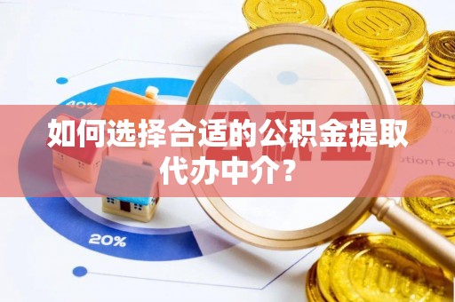 海端如何选择合适的公积金提取代办中介？