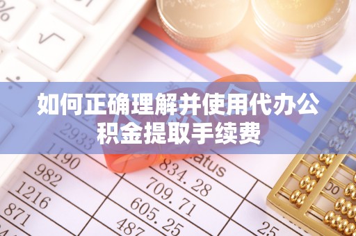 海端如何正确理解并使用代办公积金提取手续费
