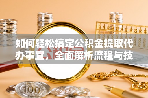 海端如何轻松搞定公积金提取代办事宜，全面解析流程与技巧