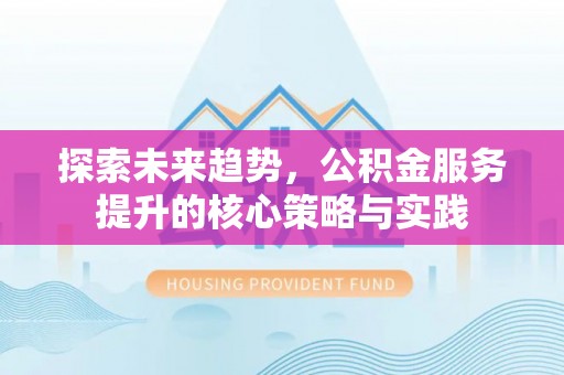 海端探索未来趋势，公积金服务提升的核心策略与实践