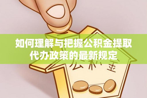 海端如何理解与把握公积金提取代办政策的最新规定
