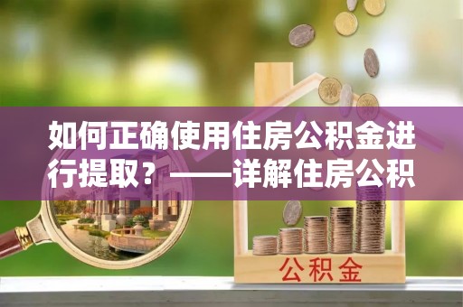 海端如何正确使用住房公积金进行提取？——详解住房公积金代办提取流程与注意事项