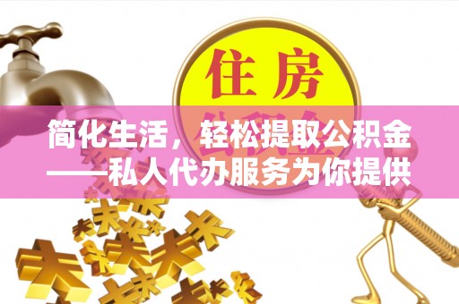 海端简化生活，轻松提取公积金——私人代办服务为你提供便利