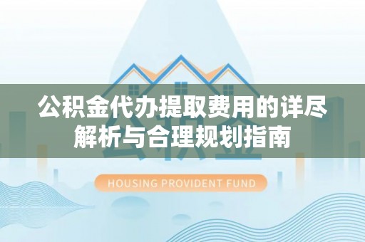 海端公积金代办提取费用的详尽解析与合理规划指南