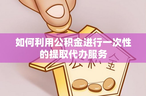 海端如何利用公积金进行一次性的提取代办服务
